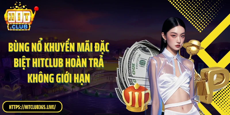 Bùng nổ khuyến mãi đặc biệt Hitclub hoàn trả không giới hạn