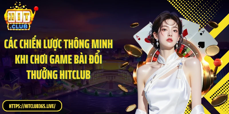 Các chiến lược thông minh khi chơi game bài đổi thưởng HitClub
