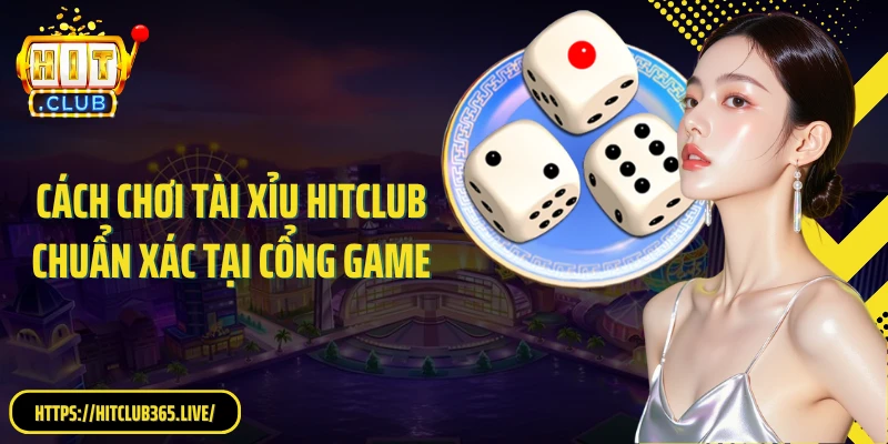 Cách chơi tài xỉu HitClub chuẩn xác tại cổng game