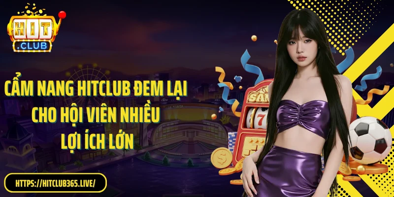 Cẩm nang Hitclub đem lại cho hội viên nhiều lợi ích lớn