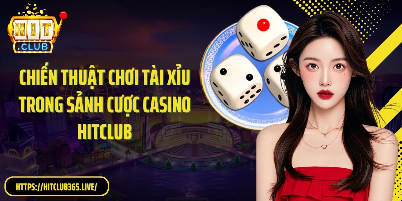 Chiến thuật chơi tài xỉu trong sảnh cược casino HitClub