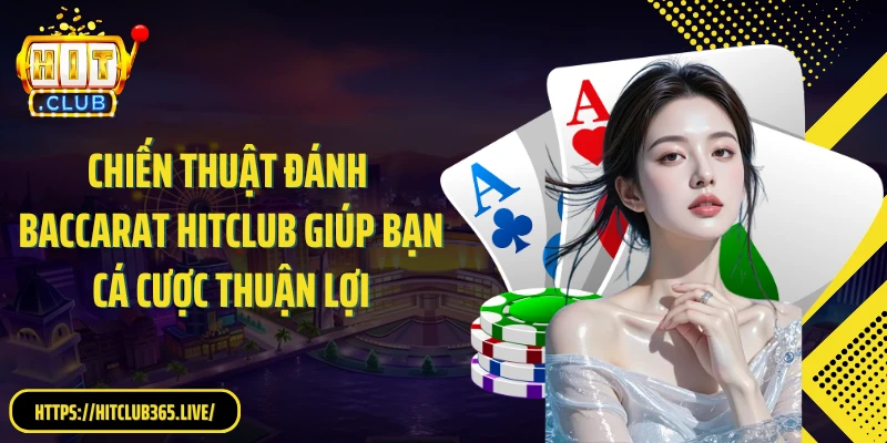 Chiến thuật đánh Baccarat HitClub giúp bạn cá cược thuận lợi