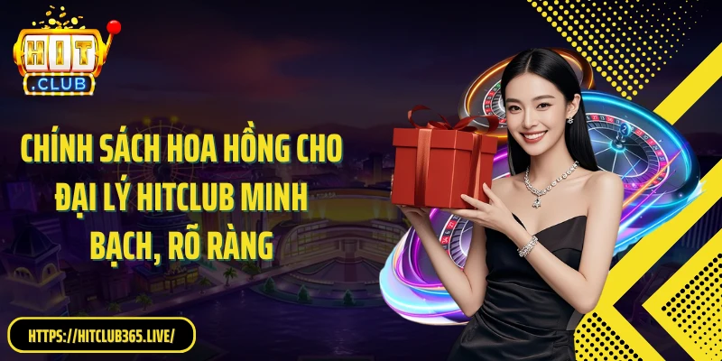 Chính sách hoa hồng cho thành viên đăng ký đại lý HitClub minh bạch