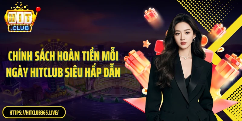 Chính sách hoàn tiền mỗi ngày Hitclub siêu hấp dẫn