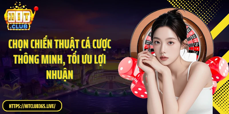Chọn chiến thuật cá cược thông minh, tối ưu lợi nhuận