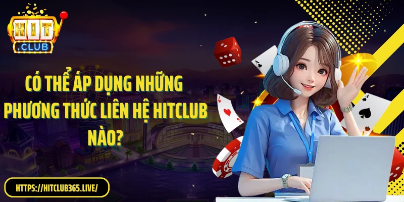Có thể áp dụng những phương thức liên hệ Hitclub nào?