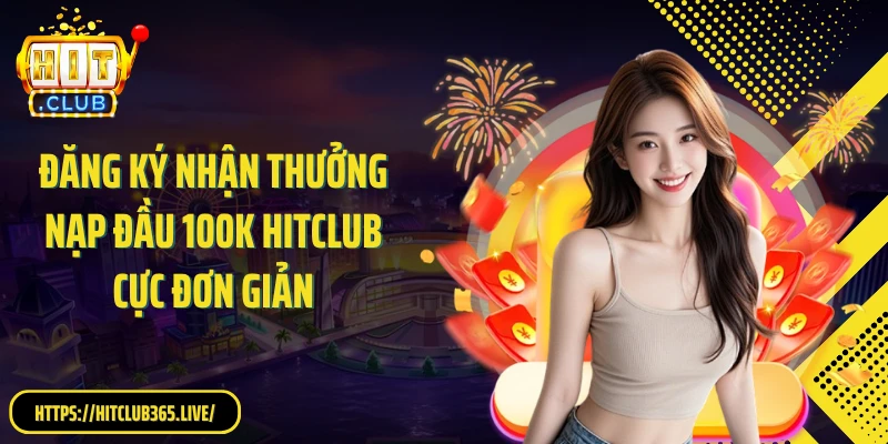 Đăng ký nhận thưởng nạp đầu 100K Hitclub cực đơn giản