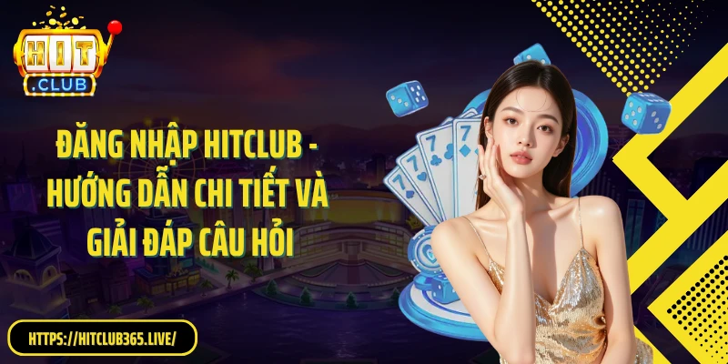 Đăng Nhập HITCLUB - Hướng Dẫn Chi Tiết Và Giải Đáp Câu Hỏi