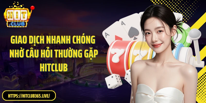 Giao dịch nhanh chóng nhờ câu hỏi thường gặp HitClub