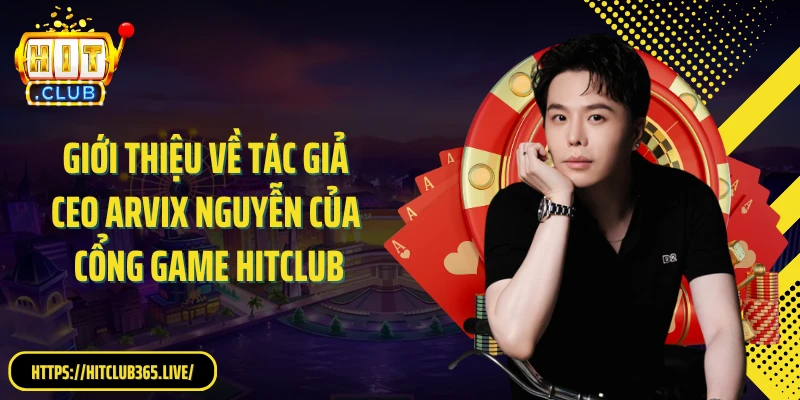 Giới thiệu về tác giả CEO Arvix Nguyễn của cổng game HitClub