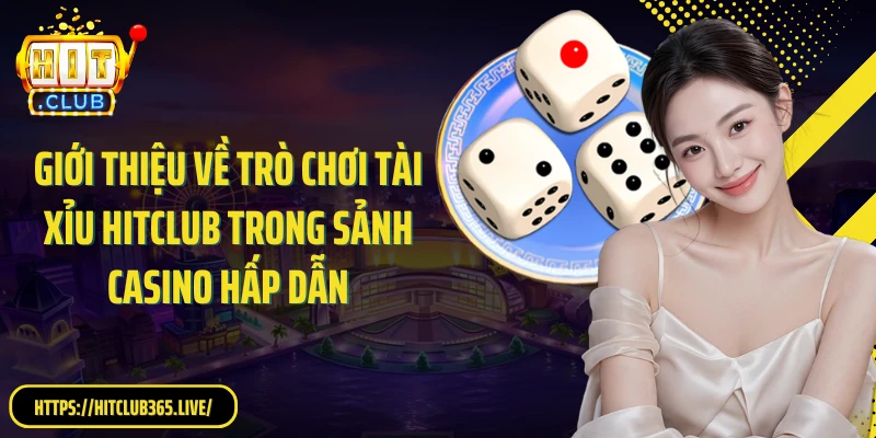Giới thiệu về trò chơi tài xỉu HitClub trong sảnh casino hấp dẫn