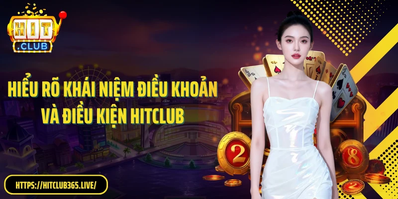Hiểu rõ khái niệm điều khoản và điều kiện Hitclub