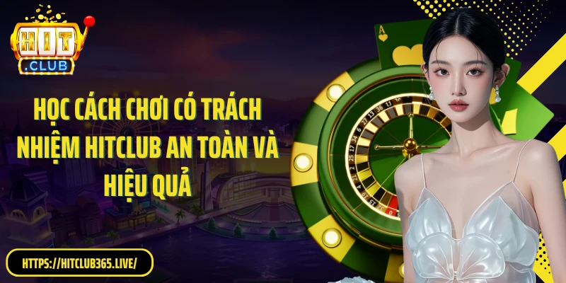 Học cách chơi có trách nhiệm HitClub an toàn và hiệu quả