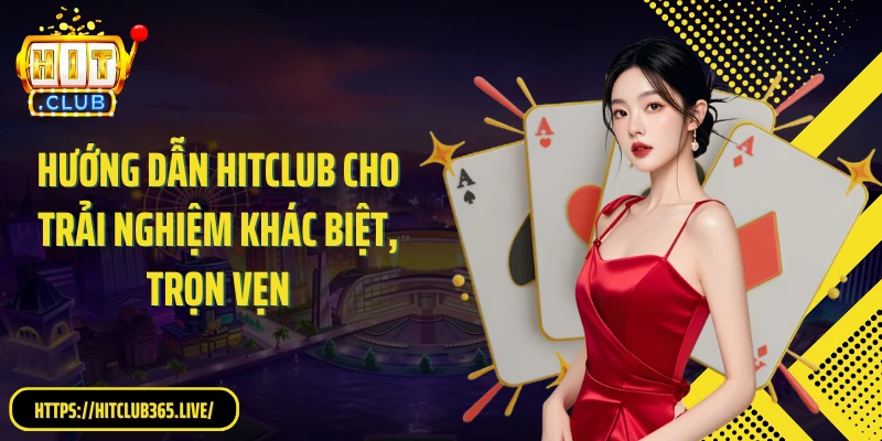 Hướng dẫn Hitclub cho trải nghiệm khác biệt, trọn vẹn