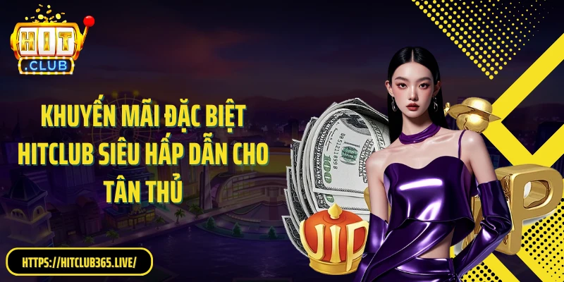 Khuyến mãi đặc biệt Hitclub siêu hấp dẫn cho tân thủ