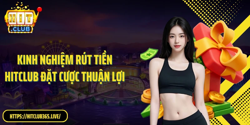 Kinh nghiệm rút tiền Hitclub đặt cược thuận lợi