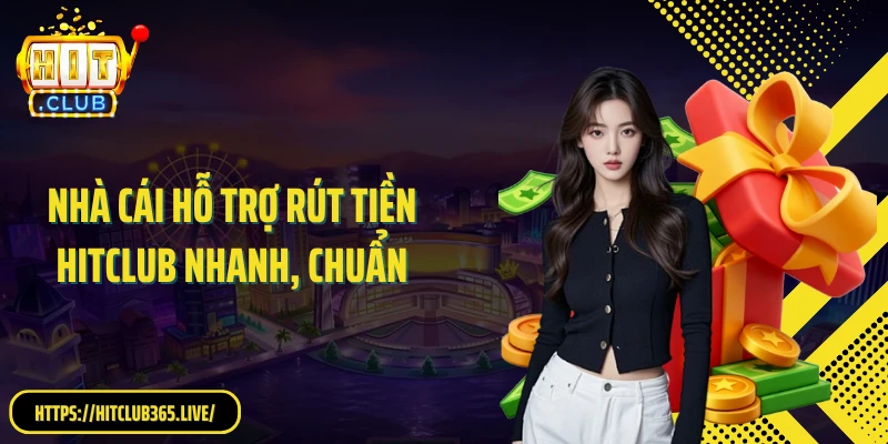 Nhà cái hỗ trợ rút tiền Hitclub nhanh, chuẩn