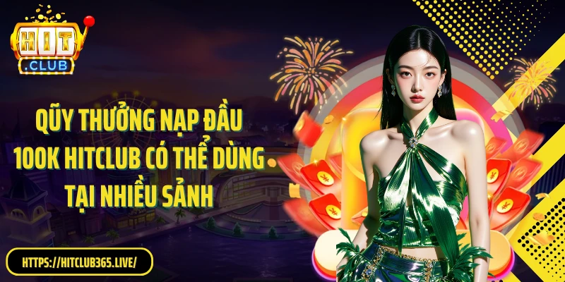 Qũy thưởng nạp đầu 100k Hitclub có thể dùng tại nhiều sảnh