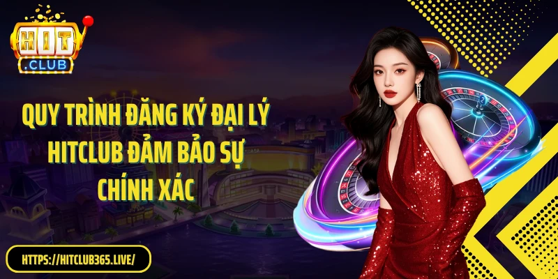 Quy trình đăng ký đại lý HitClub đảm bảo sự chính xác