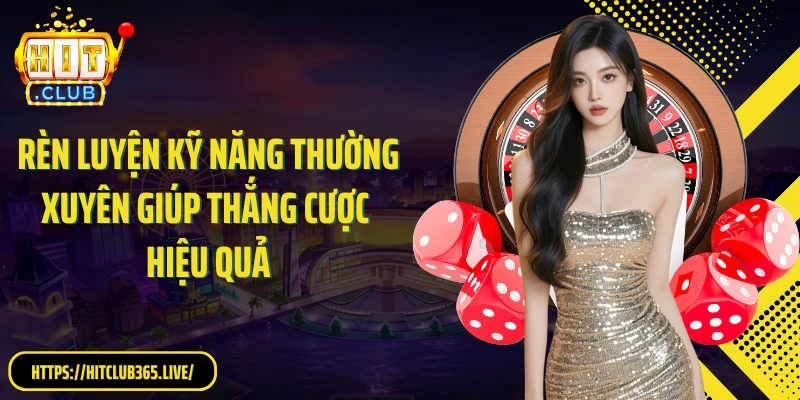 Rèn luyện kỹ năng thường xuyên giúp thắng cược hiệu quả