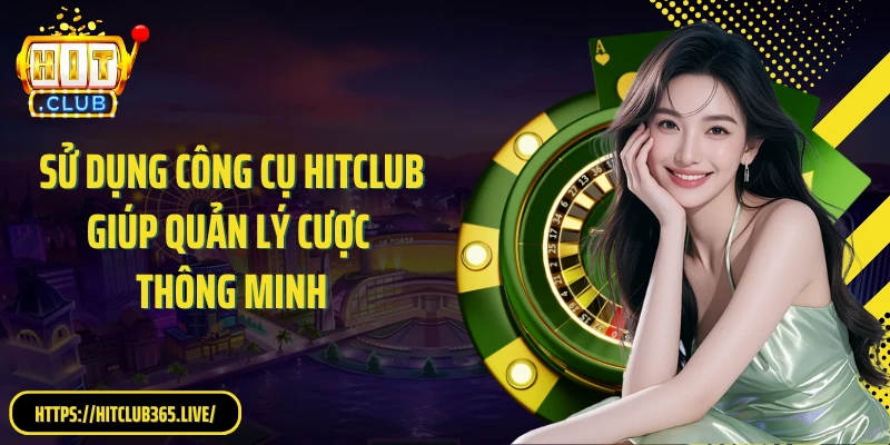Sử dụng công cụ HitClub giúp quản lý cược thông minh