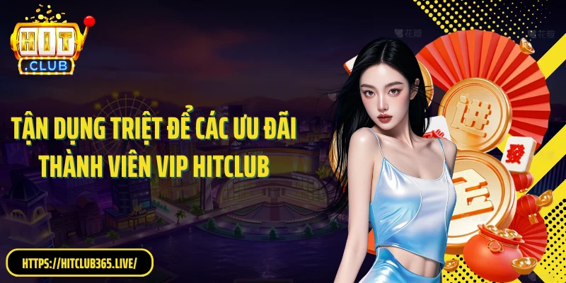 Tận dụng triệt để các ưu đãi thành viên VIP Hitclub