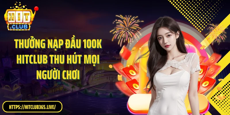 Thưởng nạp đầu 100K Hitclub thu hút mọi người chơi