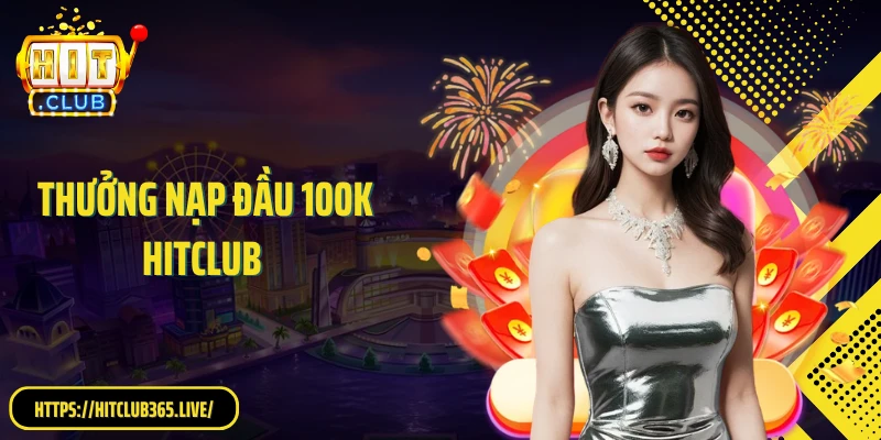Thưởng Nạp Đầu 100K HitClub: Bứt Phá Quỹ Cược Ngay Từ Đầu
