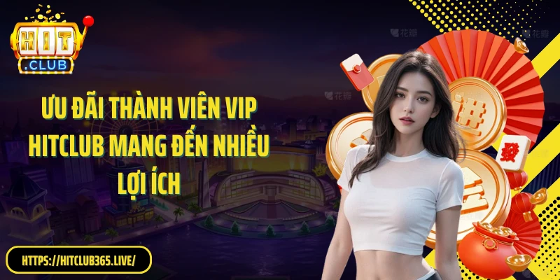 Ưu đãi thành viên VIP Hitclub mang đến nhiều lợi ích